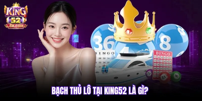 Bạch thủ lô tại King52 là gì? 