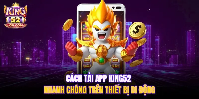 Cách tải app King52 nhanh chóng trên thiết bị di động