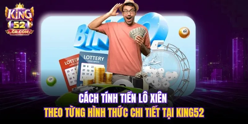 Cách tính tiền lô xiên theo từng hình thức chi tiết tại King52