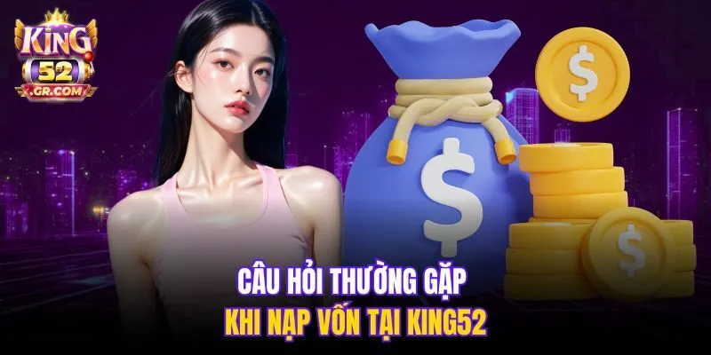 Câu hỏi thường gặp khi nạp vốn tại King52
