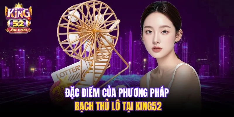 Đặc điểm của phương pháp bạch thủ lô tại King52