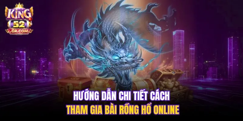 Hướng dẫn chi tiết cách tham gia bài Rồng Hổ online