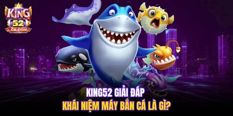 King52 giải đáp khái niệm máy bắn cá là gì?
