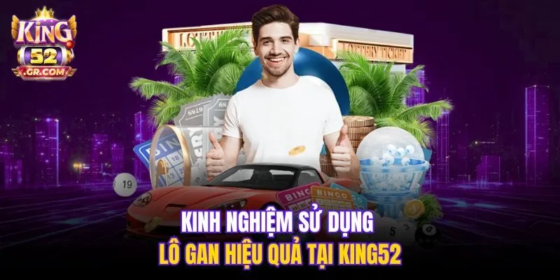 Kinh nghiệm sử dụng lô gan hiệu quả tại King52