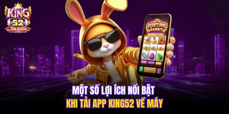 Một số lợi ích nổi bật khi tải app King52 về máy