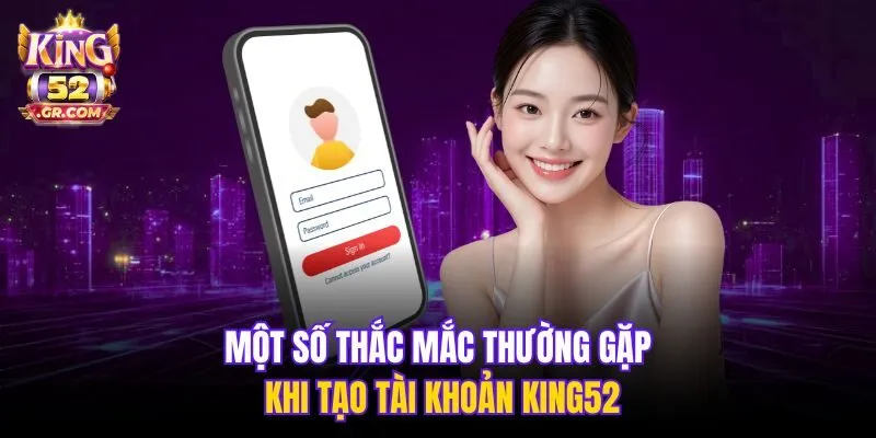 Một số thắc mắc thường gặp khi tạo tài khoản King52