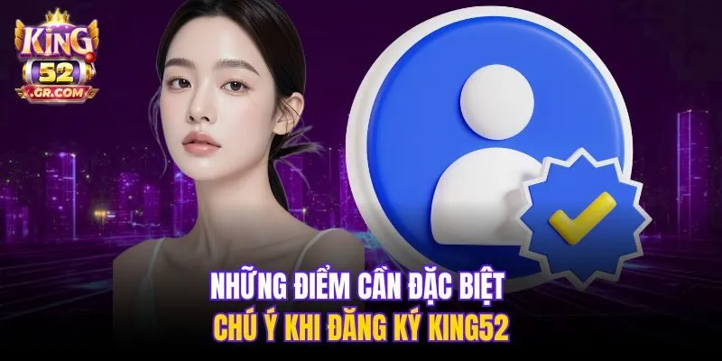 Những điểm cần đặc biệt chú ý khi đăng ký King52