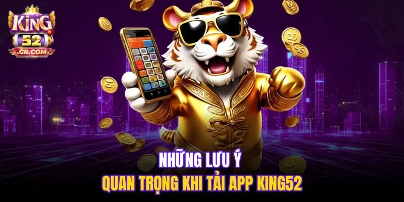 Những lưu ý quan trọng khi tải app King52