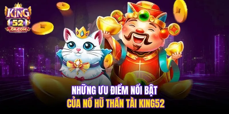 Những ưu điểm nổi bật của Nổ Hũ Thần Tài King52