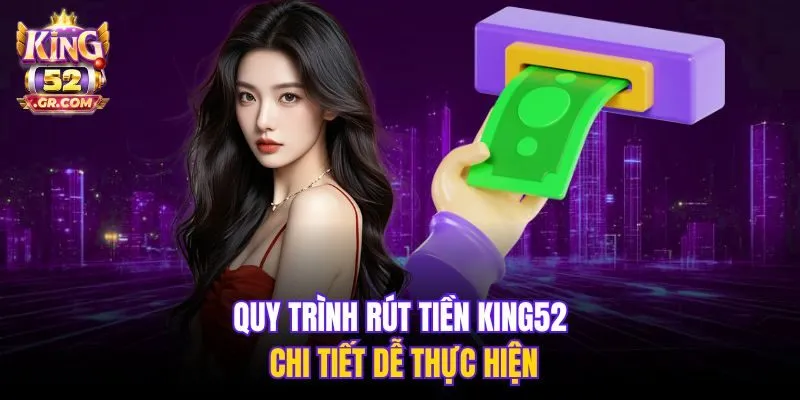 Quy trình rút tiền King52 chi tiết dễ thực hiện