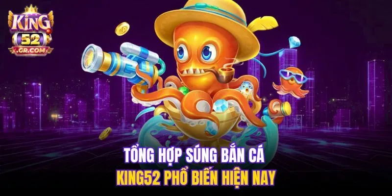 Tổng hợp súng bắn cá King52 phổ biến hiện nay