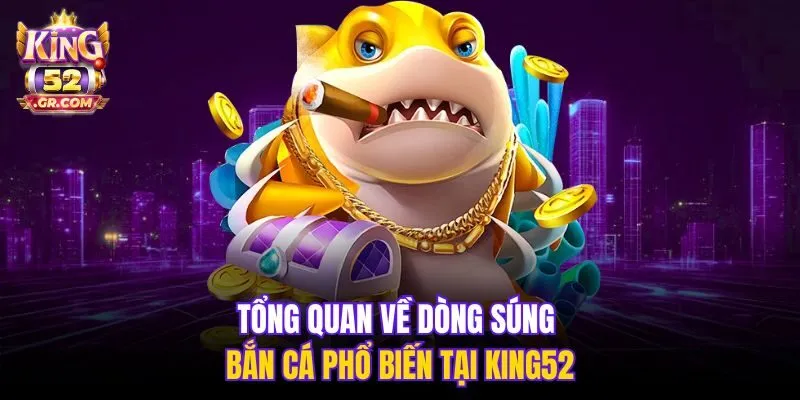 Tổng quan về dòng súng bắn cá phổ biến tại King52