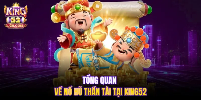 Tổng quan về Nổ Hũ Thần Tài tại King52