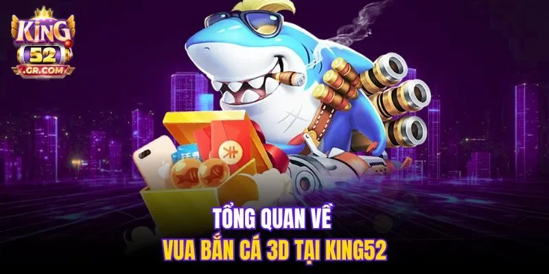 Tổng quan về Vua Bắn Cá 3D tại King52