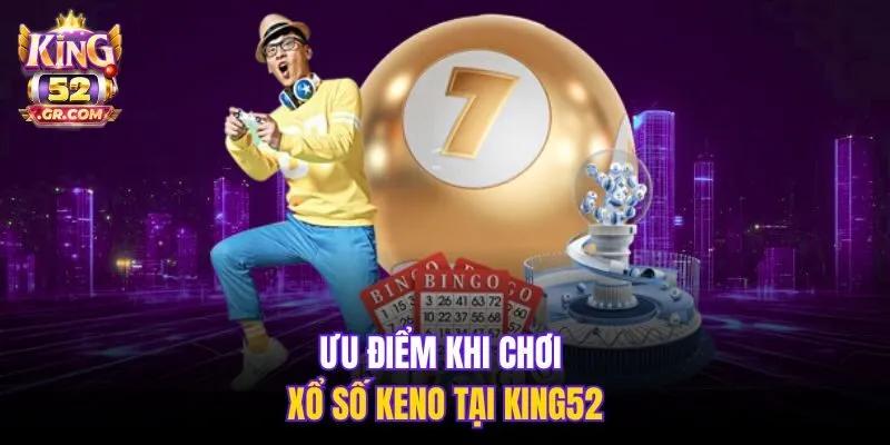 Ưu điểm khi chơi xổ số Keno tại King52