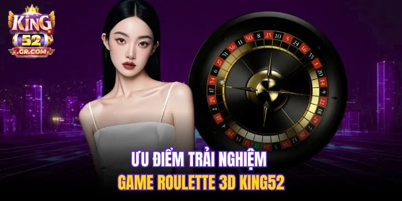 Ưu điểm trải nghiệm game Roulette 3D King52